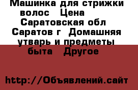 Машинка для стрижки волос › Цена ­ 500 - Саратовская обл., Саратов г. Домашняя утварь и предметы быта » Другое   